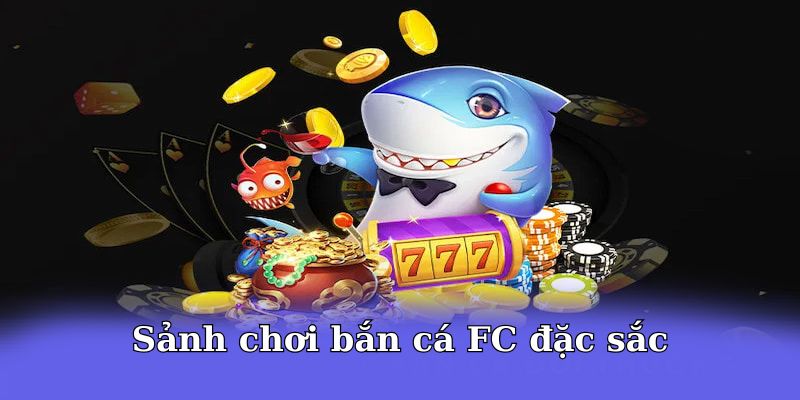 Sảnh chơi bắn cá FC đặc sắc