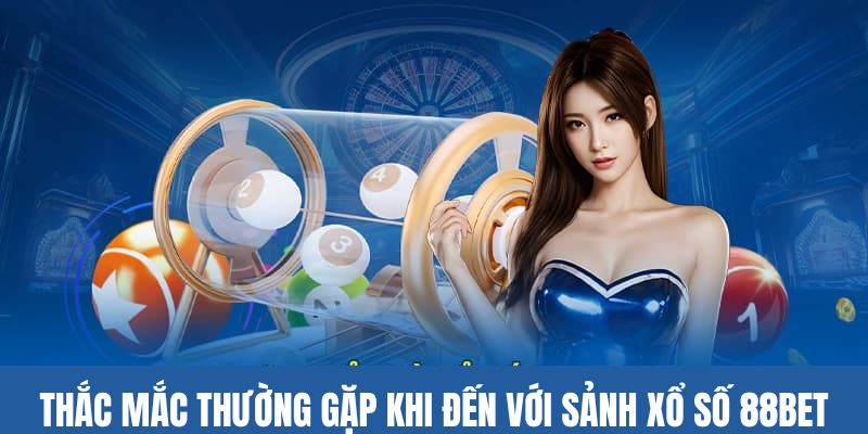 Thắc mắc phổ biến khi cá cược tại xổ số 88bet