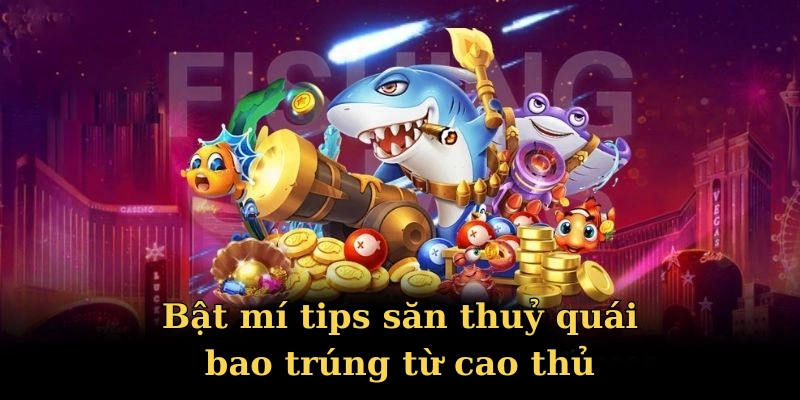 Bật mí tips săn thuỷ quái bao trúng từ cao thủ